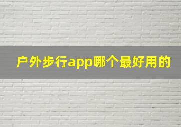 户外步行app哪个最好用的