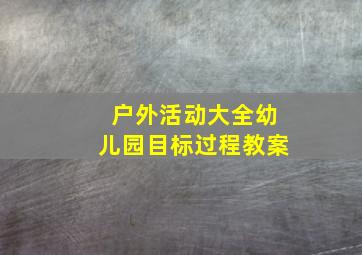 户外活动大全幼儿园目标过程教案