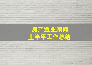 房产置业顾问上半年工作总结