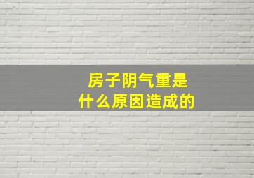 房子阴气重是什么原因造成的