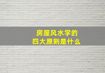 房屋风水学的四大原则是什么