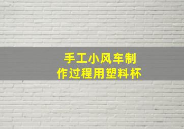 手工小风车制作过程用塑料杯