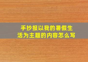 手抄报以我的暑假生活为主题的内容怎么写