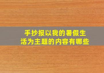 手抄报以我的暑假生活为主题的内容有哪些