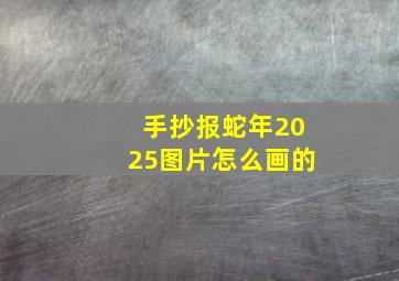 手抄报蛇年2025图片怎么画的