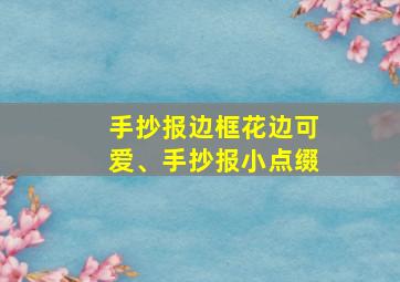 手抄报边框花边可爱、手抄报小点缀