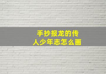 手抄报龙的传人少年志怎么画