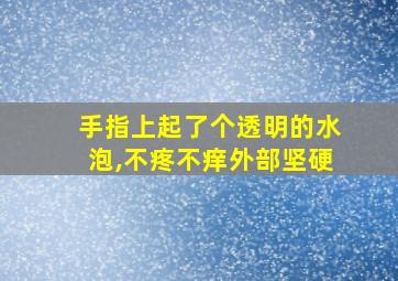 手指上起了个透明的水泡,不疼不痒外部坚硬