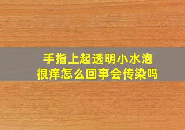 手指上起透明小水泡很痒怎么回事会传染吗