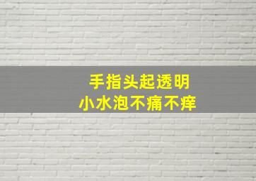 手指头起透明小水泡不痛不痒