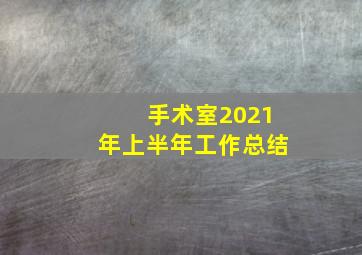 手术室2021年上半年工作总结