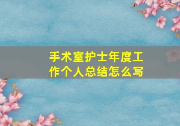 手术室护士年度工作个人总结怎么写