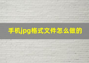 手机jpg格式文件怎么做的