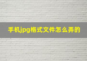 手机jpg格式文件怎么弄的