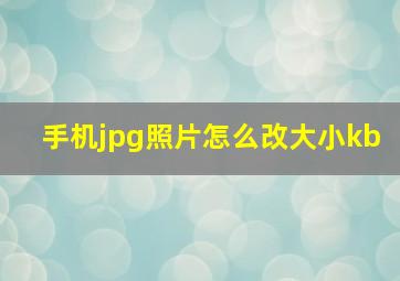 手机jpg照片怎么改大小kb