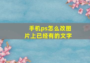 手机ps怎么改图片上已经有的文字