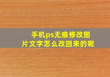 手机ps无痕修改图片文字怎么改回来的呢