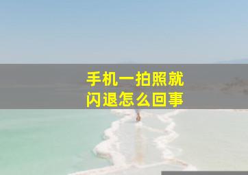 手机一拍照就闪退怎么回事