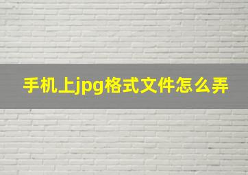 手机上jpg格式文件怎么弄