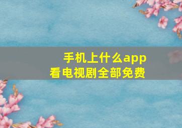 手机上什么app看电视剧全部免费