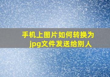 手机上图片如何转换为jpg文件发送给别人