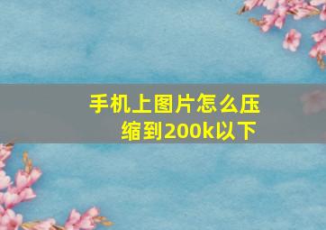 手机上图片怎么压缩到200k以下