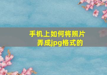 手机上如何将照片弄成jpg格式的