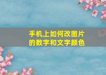 手机上如何改图片的数字和文字颜色