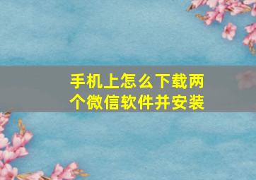 手机上怎么下载两个微信软件并安装