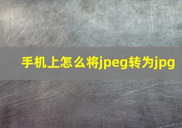 手机上怎么将jpeg转为jpg