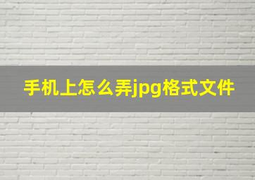 手机上怎么弄jpg格式文件