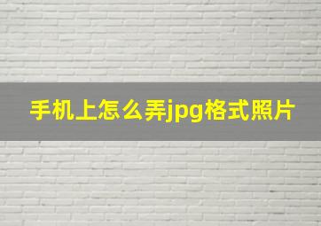 手机上怎么弄jpg格式照片