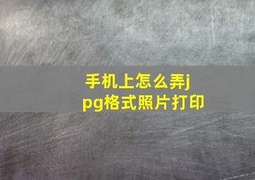 手机上怎么弄jpg格式照片打印