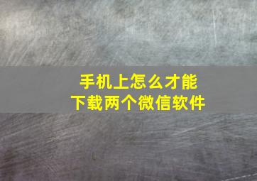 手机上怎么才能下载两个微信软件