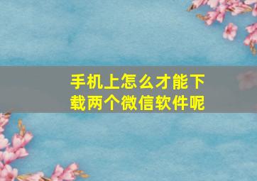 手机上怎么才能下载两个微信软件呢