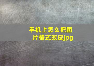 手机上怎么把图片格式改成jpg