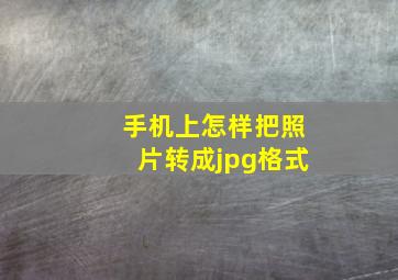 手机上怎样把照片转成jpg格式