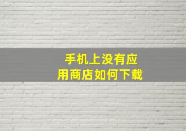 手机上没有应用商店如何下载