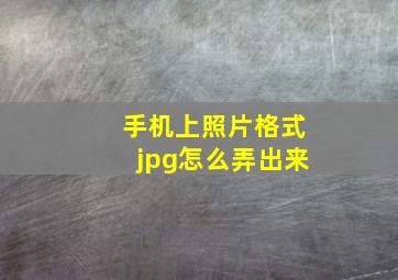 手机上照片格式jpg怎么弄出来