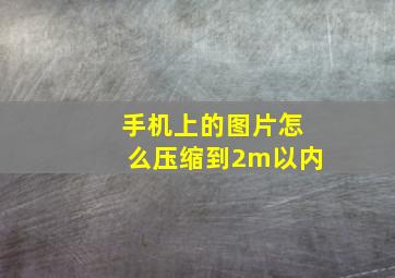 手机上的图片怎么压缩到2m以内