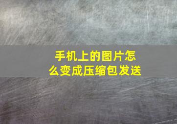 手机上的图片怎么变成压缩包发送