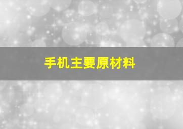 手机主要原材料