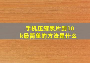 手机压缩照片到10k最简单的方法是什么