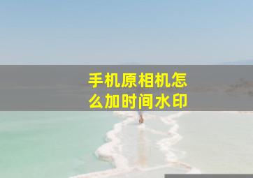 手机原相机怎么加时间水印