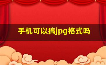 手机可以搞jpg格式吗