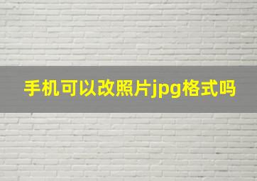 手机可以改照片jpg格式吗