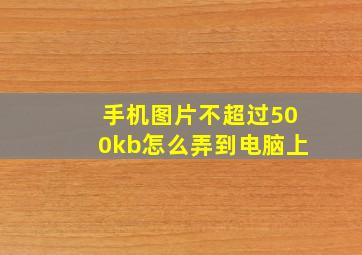 手机图片不超过500kb怎么弄到电脑上