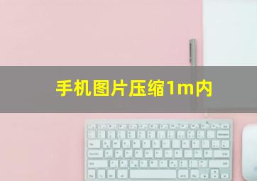 手机图片压缩1m内