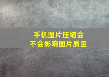 手机图片压缩会不会影响图片质量