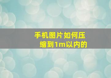 手机图片如何压缩到1m以内的